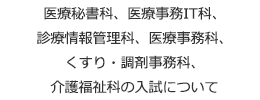 医療秘書科、医療事務IT科、診療情報管理科、医療事務科、くすり・調剤事務科、介護福祉科の入試について