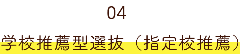 04 学校推薦型選抜（指定校推薦）