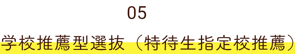 05 学校推薦型選抜（特待生指定校推薦）