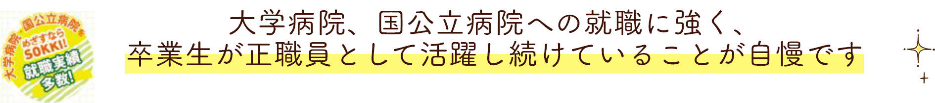 大学病院、国立病院への就職に強く、卒業生が正職員として活躍し続けていることが自慢です