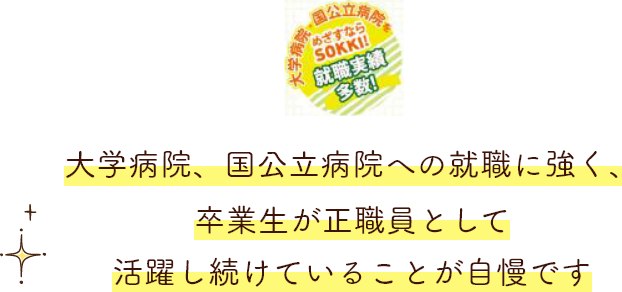 大学病院、国立病院への就職に強く、卒業生が正職員として活躍し続けていることが自慢です