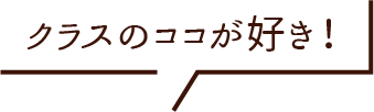 クラスのココが好き！
