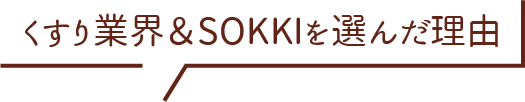 くすり業界&SOKKIを選んだ理由