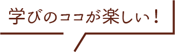 学びのココが楽しい！