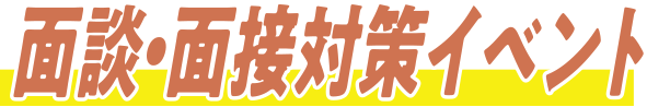 面談・面接対策イベント＆保護者説明会