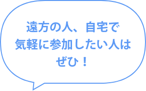 遠方の人、自宅で気軽に参加したい人はぜひ！