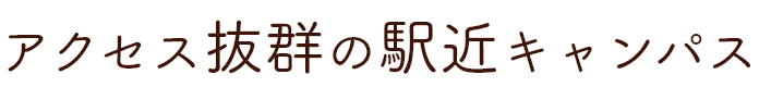 アクセス抜群の駅近キャンパス