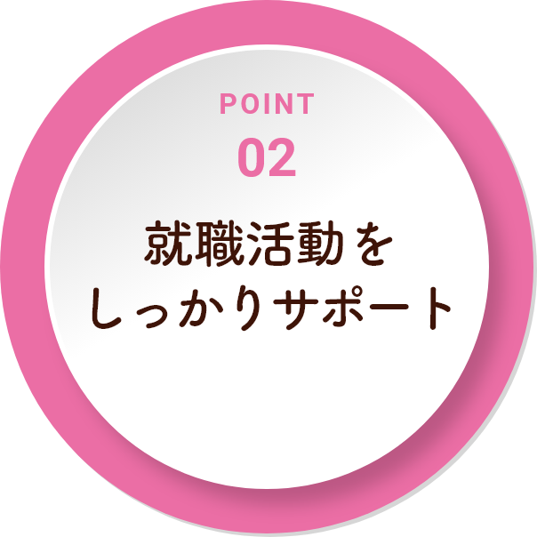 POINT 02　就職活動をしっかりサポート