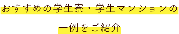 おすすめの学生寮・学生マンションの一例をご紹介